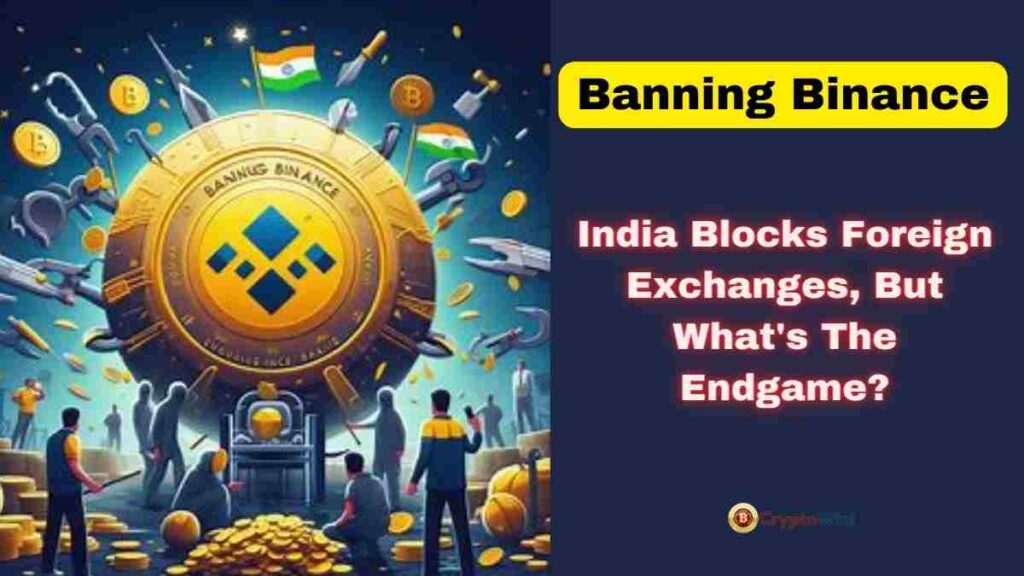 Banning Binance India Blocks Foreign Exchanges, But What's the Endgame