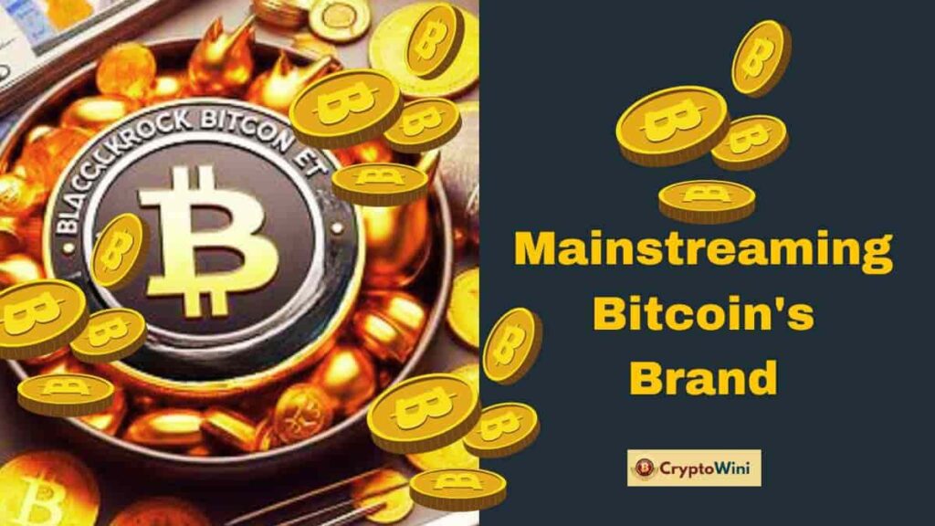 BlackRock Bitcoin Spot ETF Mainstreaming Bitcoin's Brand